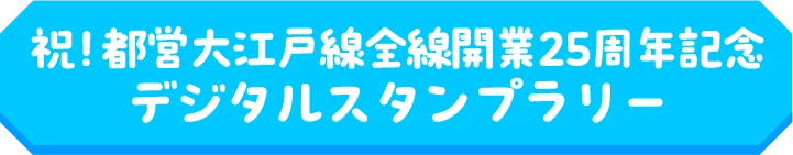祝!大江戸線全線開業25周年記念デジタルスタンプラリー