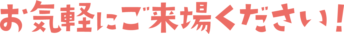 お気軽にご来場ください！